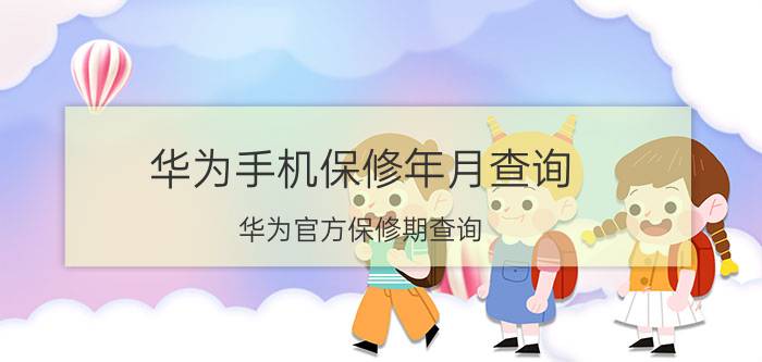 华为手机保修年月查询 华为官方保修期查询？